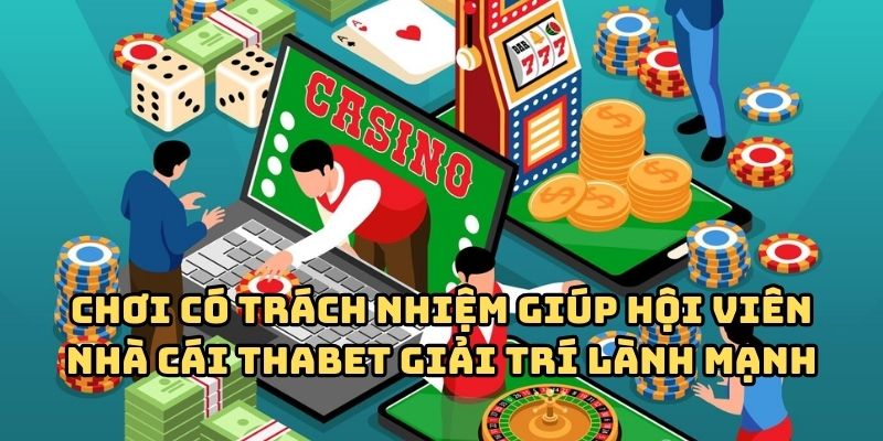 choi co trach nhiem giai tri lanh manh Chơi có trách nhiệm giúp hội viên nhà cái Thabet giải trí lành mạnh