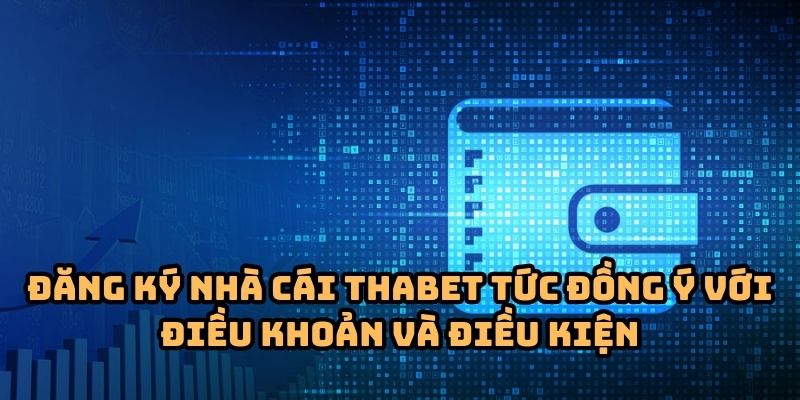 dieu khoan va dieu kien dang ky tai khoan Đăng ký nhà cái Thabet tức người chơi hoàn toàn đồng ý với điều khoản và điều kiện