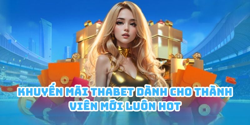 khuyen mai thabet thanh vien moi Khuyến mãi Thabet dành cho thành viên mới luôn hot