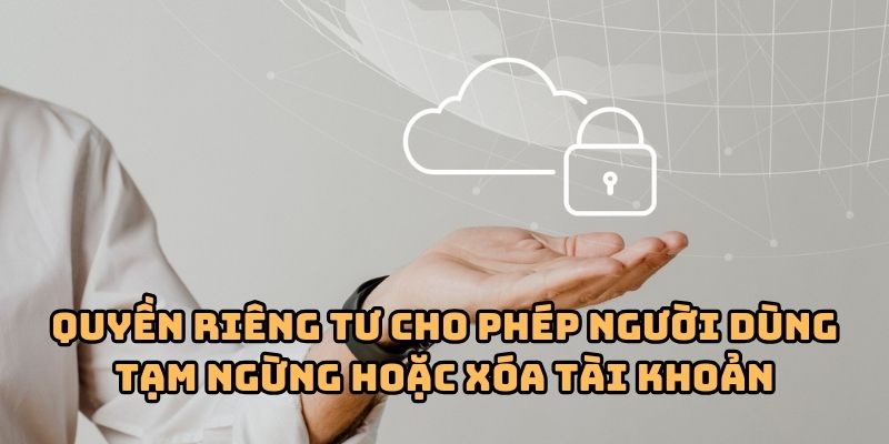 quyen rieng tu xoa tai khoan Quyền riêng tư cho phép người dùng tạm ngừng hoặc xóa tài khoản